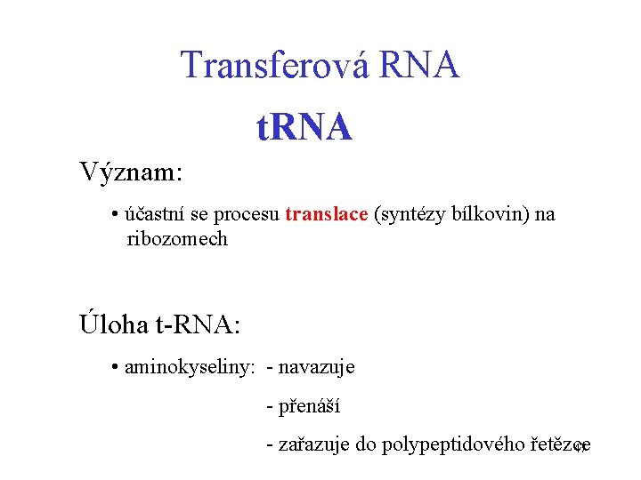 Transferová RNA t. RNA Význam: • účastní se procesu translace (syntézy bílkovin) na ribozomech