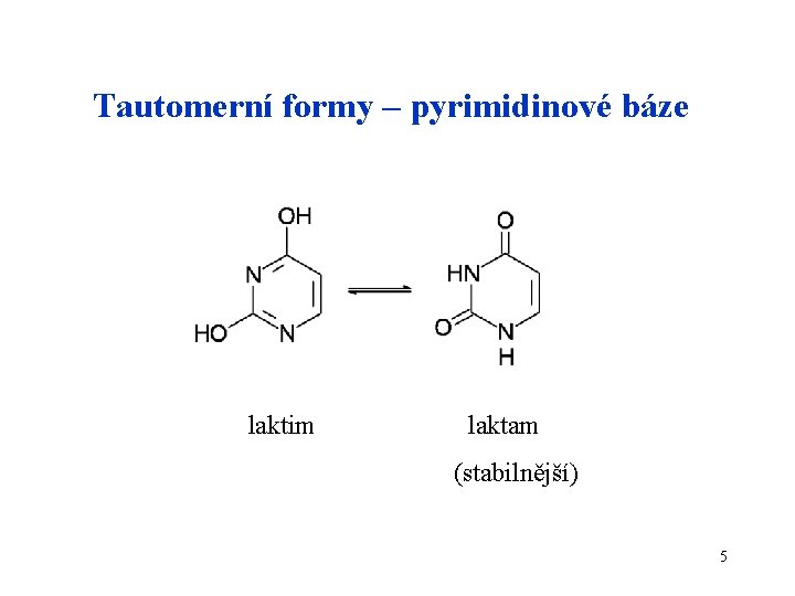 Tautomerní formy – pyrimidinové báze laktim laktam (stabilnější) 5 