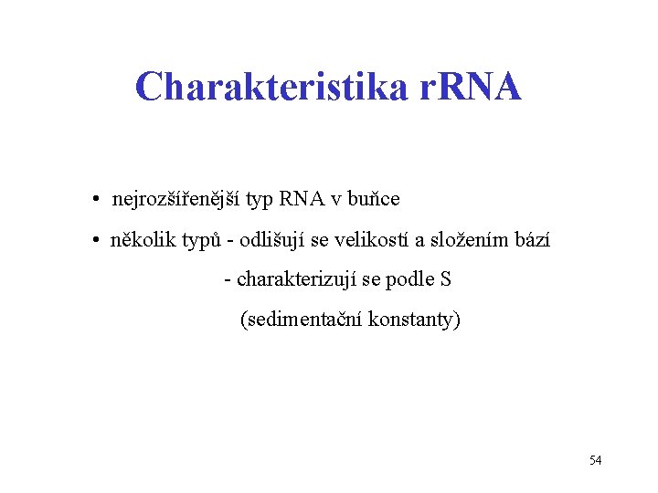 Charakteristika r. RNA • nejrozšířenější typ RNA v buňce • několik typů - odlišují