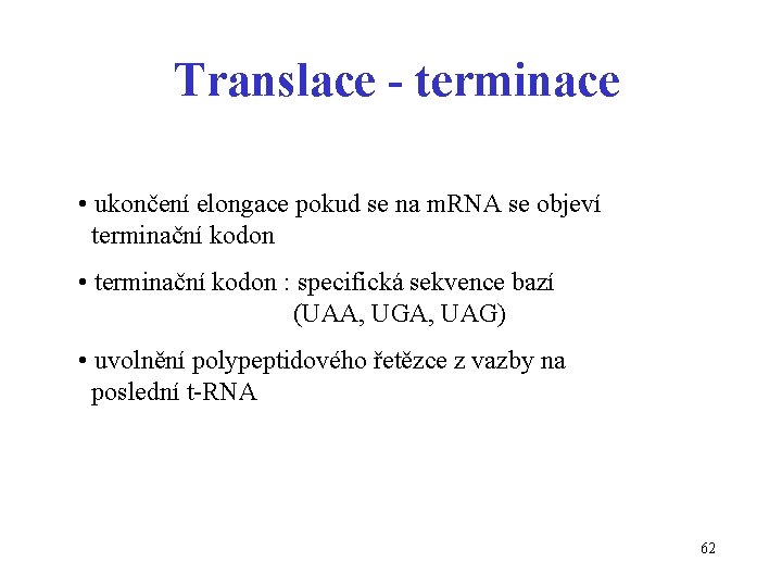 Translace - terminace • ukončení elongace pokud se na m. RNA se objeví terminační