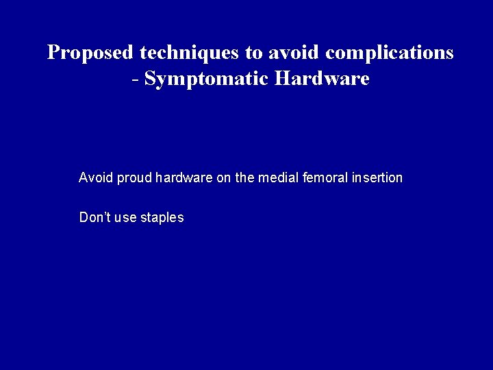 Proposed techniques to avoid complications - Symptomatic Hardware Avoid proud hardware on the medial