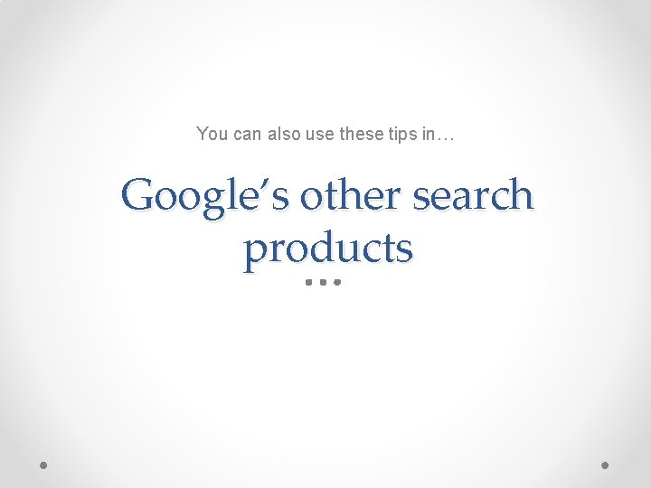 You can also use these tips in… Google’s other search products 