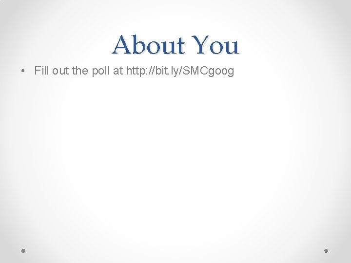 About You • Fill out the poll at http: //bit. ly/SMCgoog 