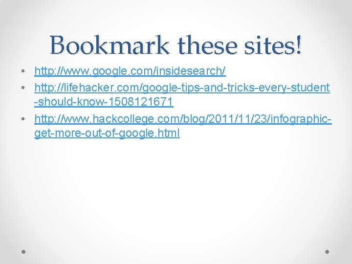 Bookmark these sites! • http: //www. google. com/insidesearch/ • http: //lifehacker. com/google-tips-and-tricks-every-student -should-know-1508121671 •