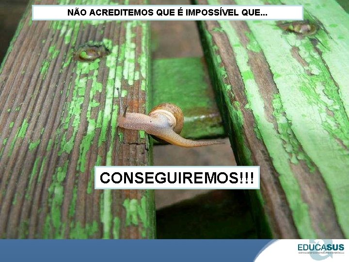 NÃO ACREDITEMOS QUE É IMPOSSÍVEL QUE. . . CONSEGUIREMOS!!! 