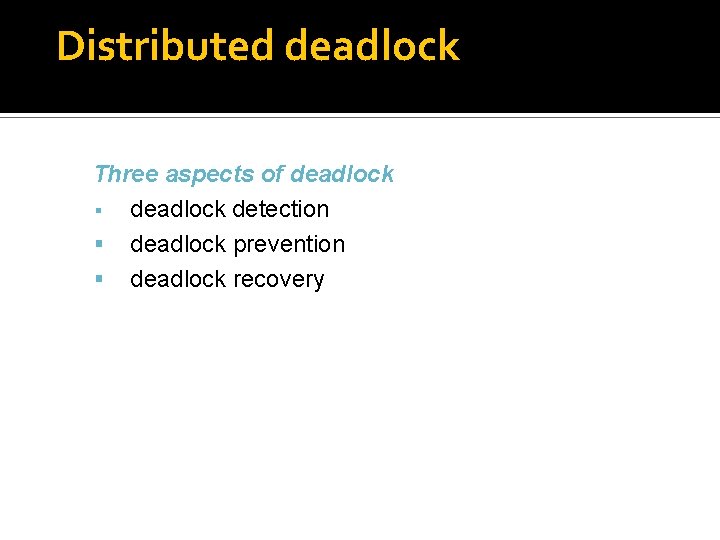Distributed deadlock Three aspects of deadlock detection deadlock prevention deadlock recovery 