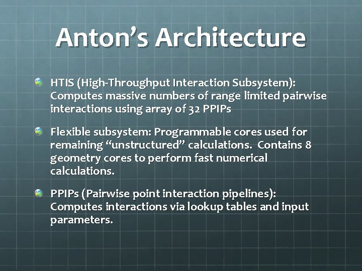 Anton’s Architecture HTIS (High-Throughput Interaction Subsystem): Computes massive numbers of range limited pairwise interactions