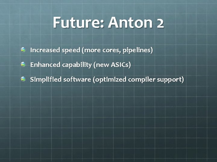 Future: Anton 2 Increased speed (more cores, pipelines) Enhanced capability (new ASICs) Simplified software