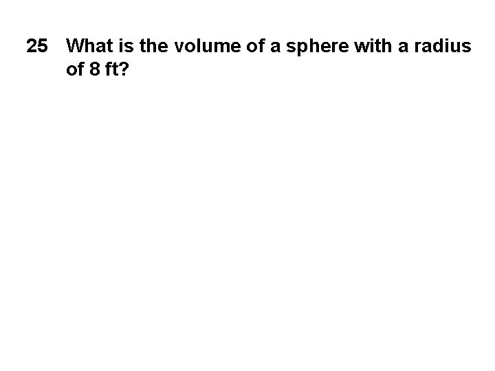 25 What is the volume of a sphere with a radius of 8 ft?