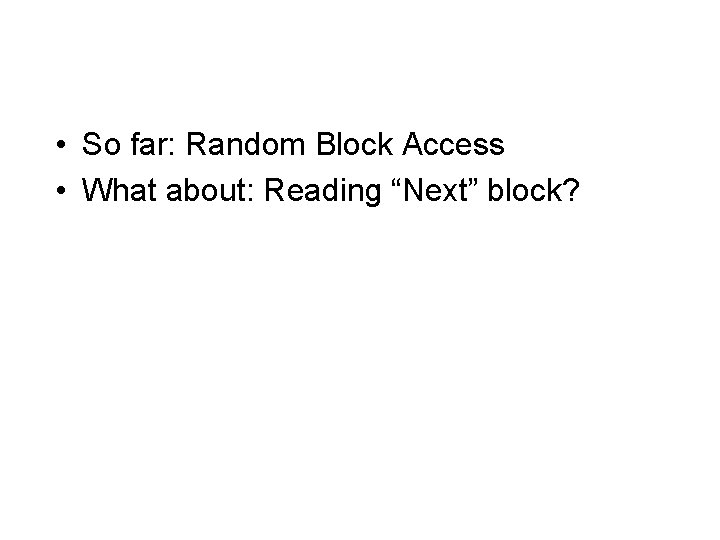  • So far: Random Block Access • What about: Reading “Next” block? 