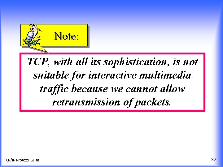 Note: TCP, with all its sophistication, is not suitable for interactive multimedia traffic because