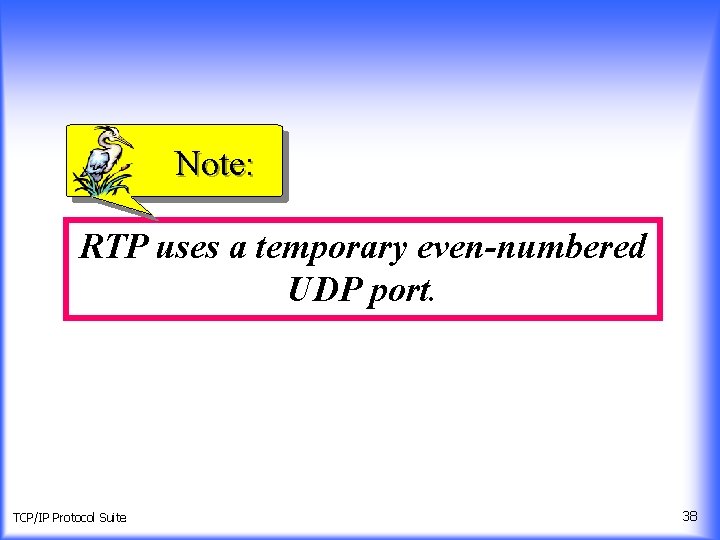 Note: RTP uses a temporary even-numbered UDP port. TCP/IP Protocol Suite 38 