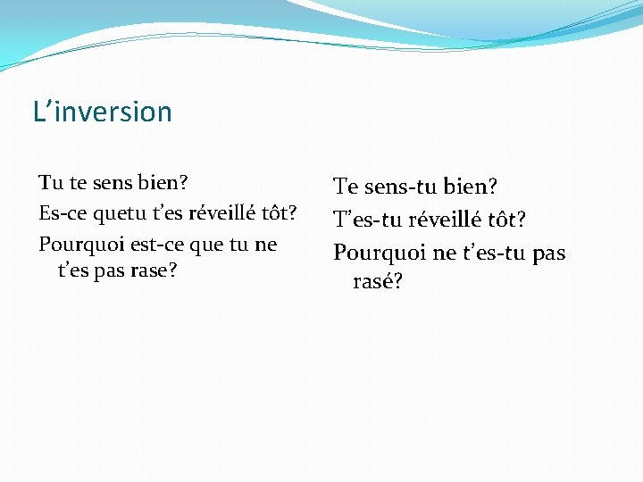 L’inversion Tu te sens bien? Es-ce quetu t’es réveillé tôt? Pourquoi est-ce que tu
