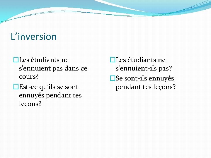 L’inversion �Les étudiants ne s’ennuient pas dans ce cours? �Est-ce qu’ils se sont ennuyés
