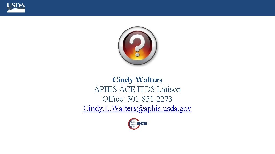 Cindy Walters APHIS ACE ITDS Liaison Office: 301 -851 -2273 Cindy. L. Walters@aphis. usda.