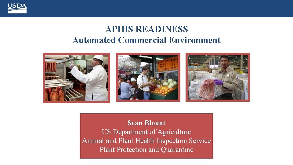 APHIS READINESS Automated Commercial Environment Sean Blount US Department of Agriculture Animal and Plant