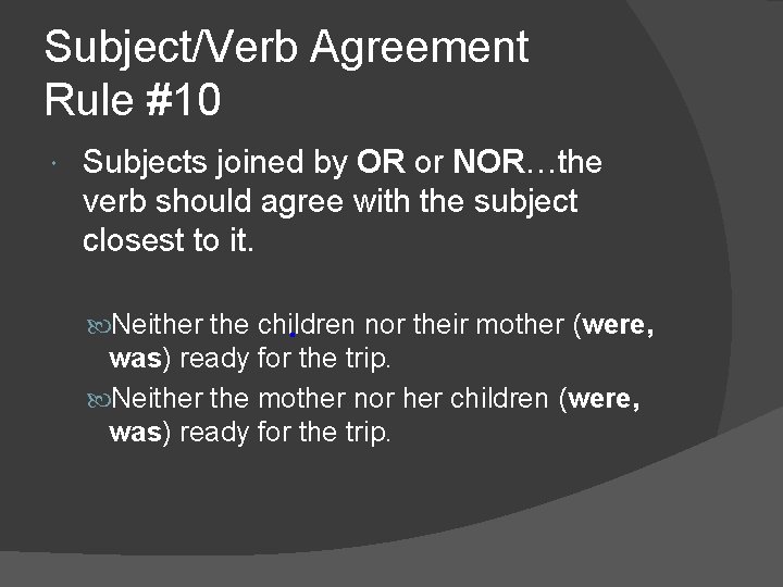 Subject/Verb Agreement Rule #10 Subjects joined by OR or NOR…the verb should agree with
