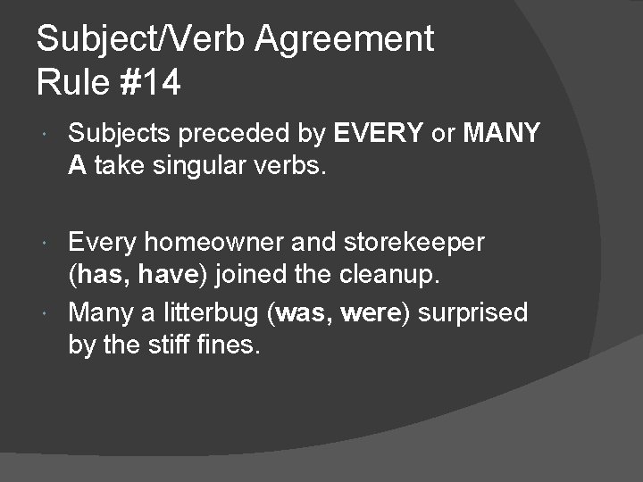 Subject/Verb Agreement Rule #14 Subjects preceded by EVERY or MANY A take singular verbs.