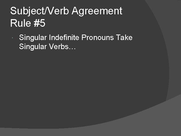 Subject/Verb Agreement Rule #5 Singular Indefinite Pronouns Take Singular Verbs… 