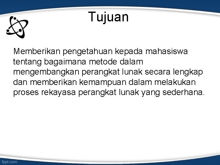 Tujuan Memberikan pengetahuan kepada mahasiswa tentang bagaimana metode dalam mengembangkan perangkat lunak secara lengkap