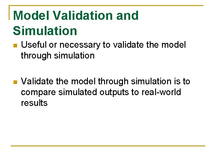 Model Validation and Simulation n Useful or necessary to validate the model through simulation
