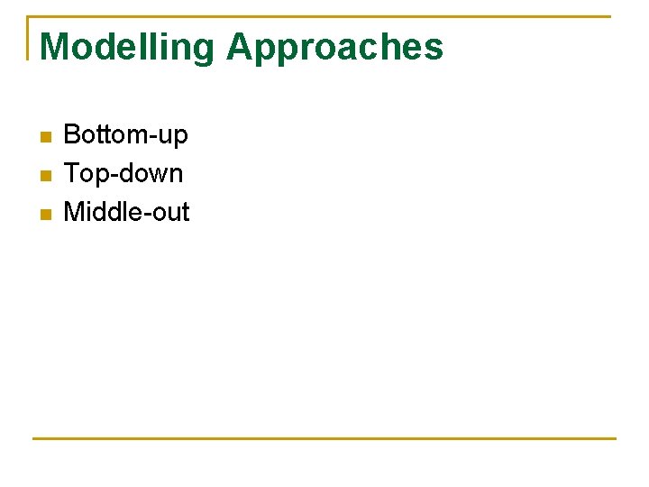 Modelling Approaches n n n Bottom-up Top-down Middle-out 