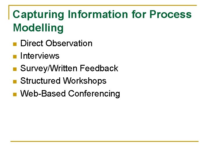 Capturing Information for Process Modelling n n n Direct Observation Interviews Survey/Written Feedback Structured