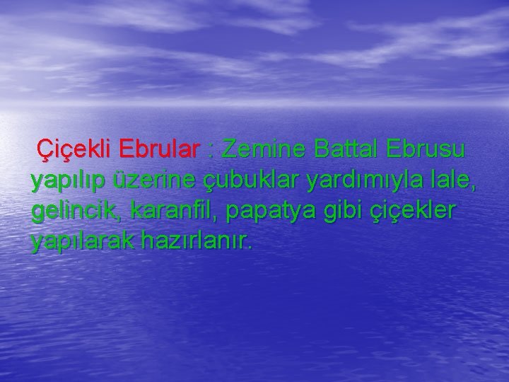  Çiçekli Ebrular : Zemine Battal Ebrusu yapılıp üzerine çubuklar yardımıyla lale, gelincik, karanfil,