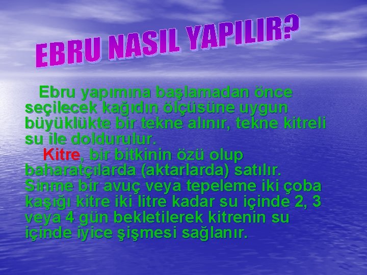 Ebru yapımına başlamadan önce seçilecek kağıdın ölçüsüne uygun büyüklükte bir tekne alınır, tekne kitreli