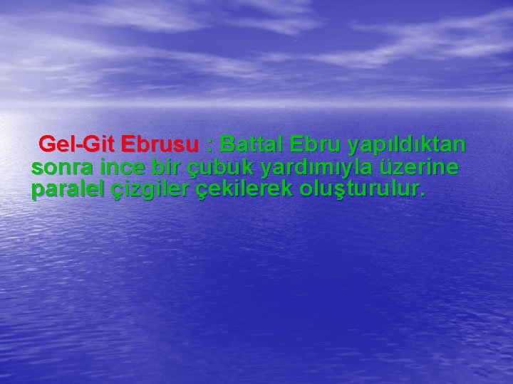 Gel-Git Ebrusu : Battal Ebru yapıldıktan sonra ince bir çubuk yardımıyla üzerine paralel çizgiler