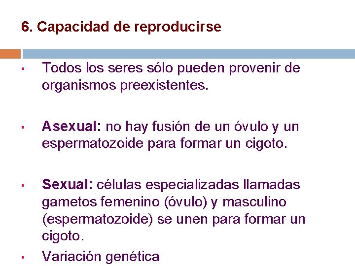 6. Capacidad de reproducirse • Todos los seres sólo pueden provenir de organismos preexistentes.