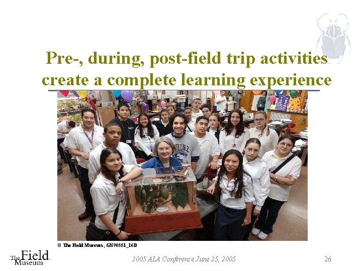 Pre-, during, post-field trip activities create a complete learning experience © The Field Museum,