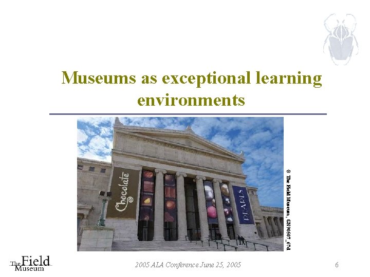 Museums as exceptional learning environments © The Field Museum, GN 90507_67 d 2005 ALA