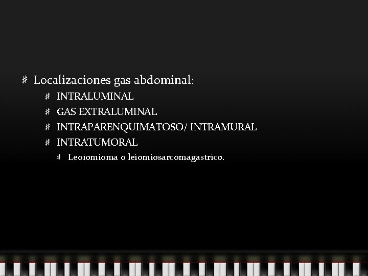 Localizaciones gas abdominal: INTRALUMINAL GAS EXTRALUMINAL INTRAPARENQUIMATOSO/ INTRAMURAL INTRATUMORAL Leoiomioma o leiomiosarcomagastrico. 