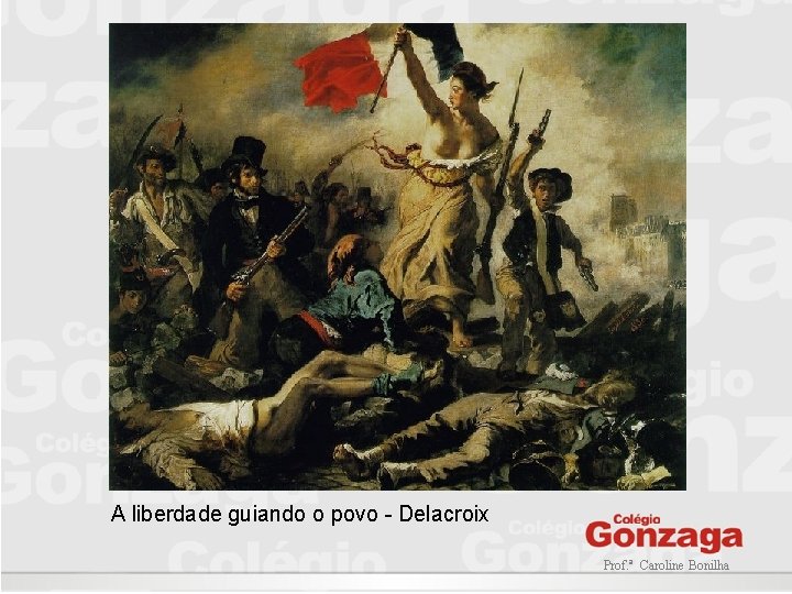 A liberdade guiando o povo - Delacroix Prof. ª Caroline Bonilha 