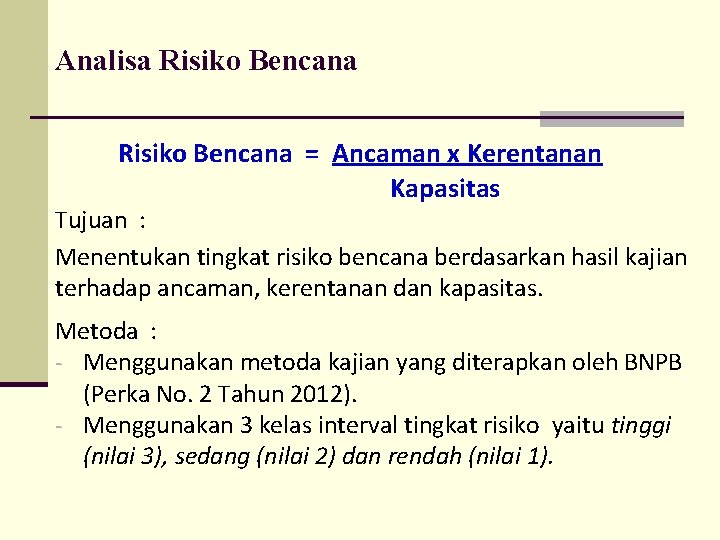 Analisa Risiko Bencana = Ancaman x Kerentanan Kapasitas Tujuan : Menentukan tingkat risiko bencana