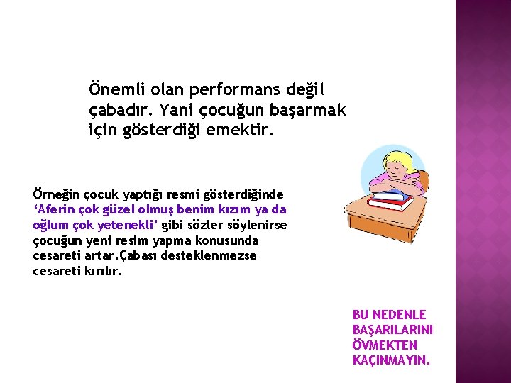 Önemli olan performans değil çabadır. Yani çocuğun başarmak için gösterdiği emektir. Örneğin çocuk yaptığı