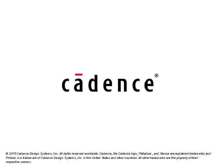© 2015 Cadence Design Systems, Inc. All rights reserved worldwide. Cadence, the Cadence logo,