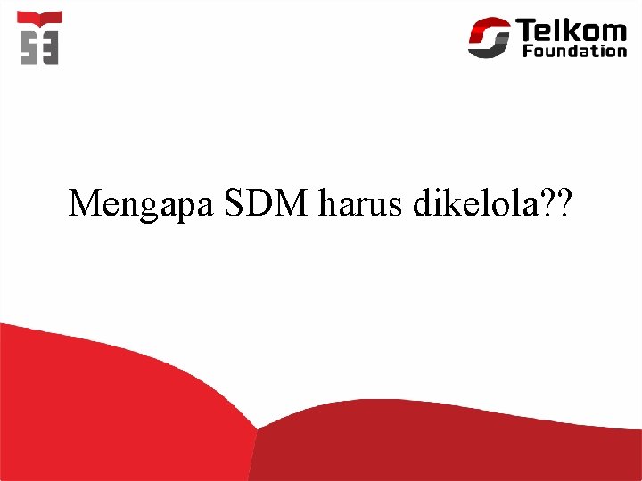 Mengapa SDM harus dikelola? ? 