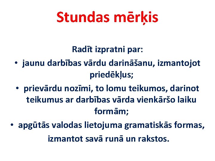 Stundas mērķis Radīt izpratni par: • jaunu darbības vārdu darināšanu, izmantojot priedēkļus; • prievārdu