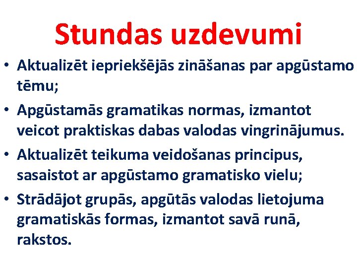 Stundas uzdevumi • Aktualizēt iepriekšējās zināšanas par apgūstamo tēmu; • Apgūstamās gramatikas normas, izmantot