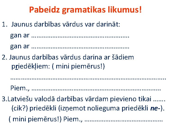 Pabeidz gramatikas likumus! 1. Jaunus darbības vārdus var darināt: gan ar ………………………. …. gan