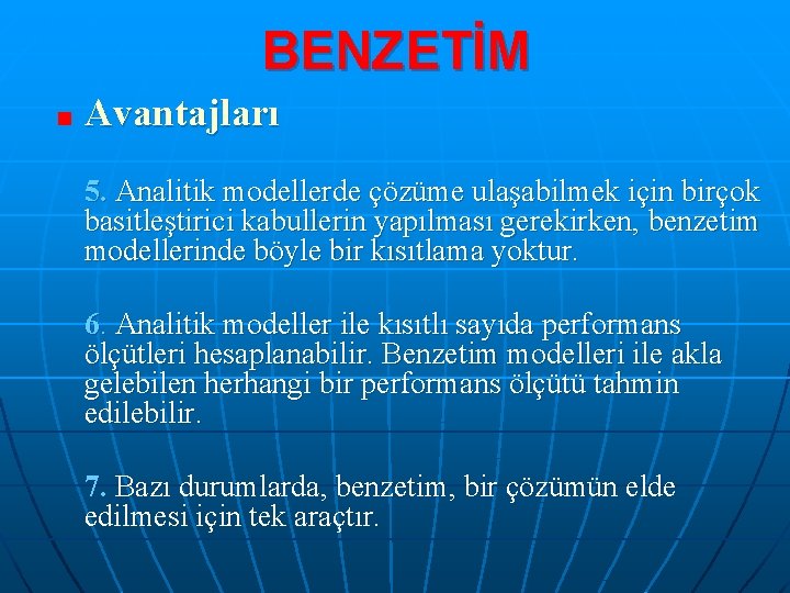 BENZETİM Avantajları 5. Analitik modellerde çözüme ulaşabilmek için birçok basitleştirici kabullerin yapılması gerekirken, benzetim