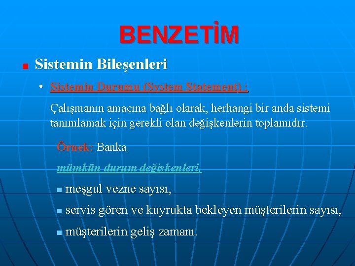 BENZETİM Sistemin Bileşenleri • Sistemin Durumu (System Statement) : Çalışmanın amacına bağlı olarak, herhangi