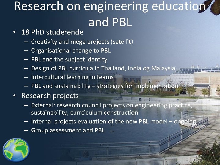 Research on engineering education and PBL • 18 Ph. D studerende – – –