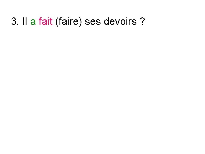 3. Il a fait (faire) ses devoirs ? 