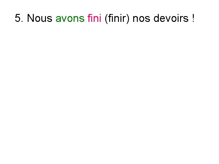5. Nous avons fini (finir) nos devoirs ! 