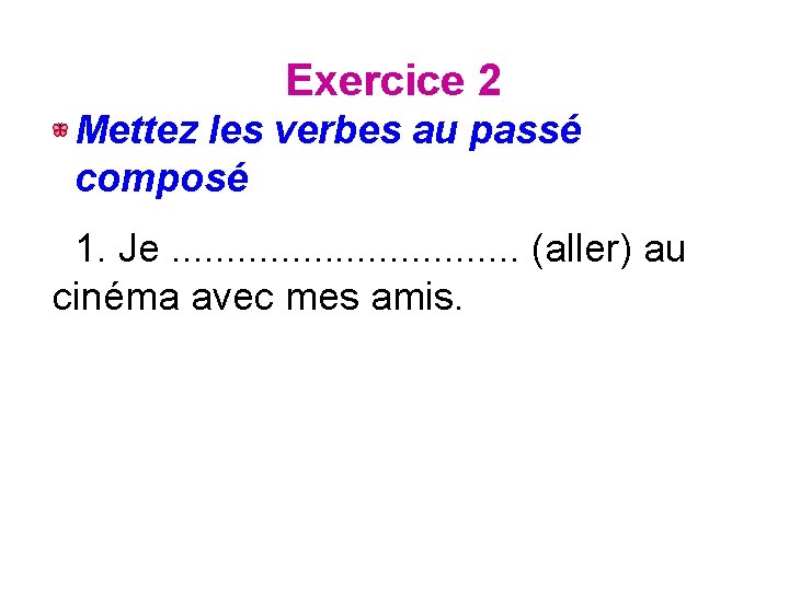Exercice 2 Mettez les verbes au passé composé 1. Je. . . . (aller)