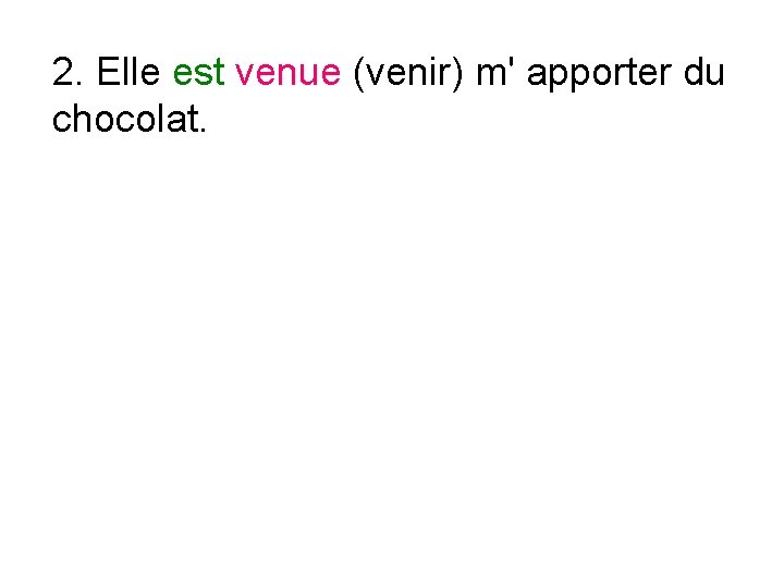 2. Elle est venue (venir) m' apporter du chocolat. 