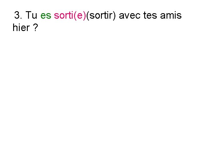 3. Tu es sorti(e)(sortir) avec tes amis hier ? 